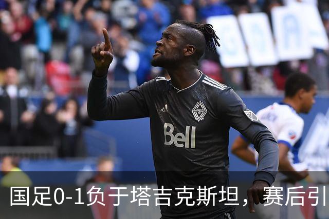 国足0-1负于塔吉克斯坦，赛后引发的5个关键问题